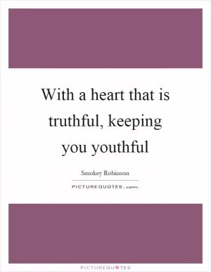 With a heart that is truthful, keeping you youthful Picture Quote #1