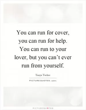 You can run for cover, you can run for help. You can run to your lover, but you can’t ever run from yourself Picture Quote #1