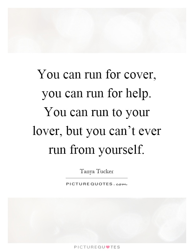You can run for cover, you can run for help. You can run to your lover, but you can't ever run from yourself Picture Quote #1