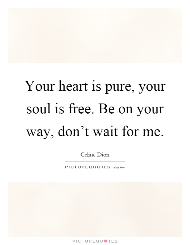 Your heart is pure, your soul is free. Be on your way, don't wait for me Picture Quote #1