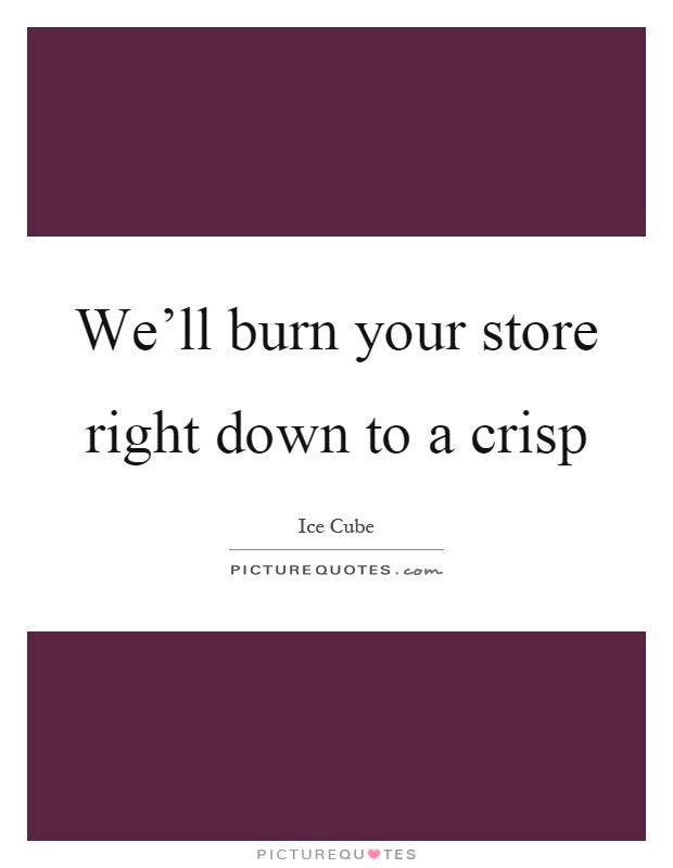 We'll burn your store right down to a crisp Picture Quote #1