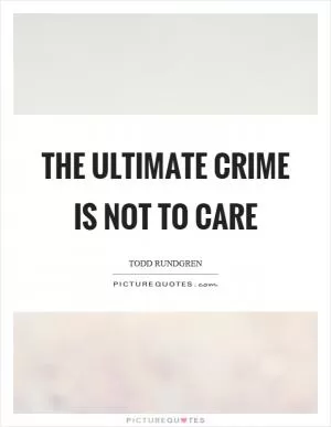 The ultimate crime is not to care Picture Quote #1