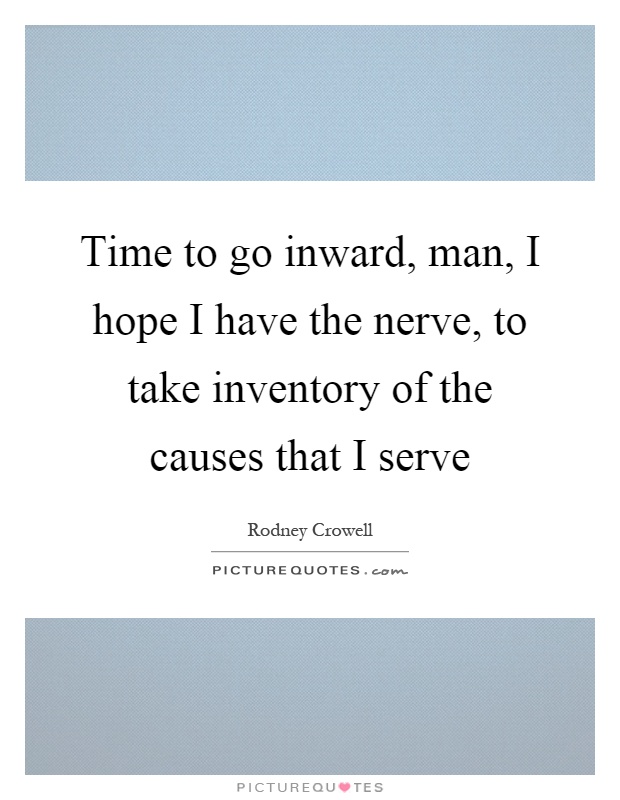 Time to go inward, man, I hope I have the nerve, to take inventory of the causes that I serve Picture Quote #1