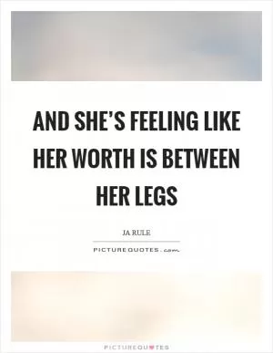 And she’s feeling like her worth is between her legs Picture Quote #1