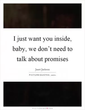 I just want you inside, baby, we don’t need to talk about promises Picture Quote #1
