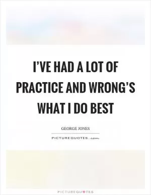 I’ve had a lot of practice and wrong’s what I do best Picture Quote #1
