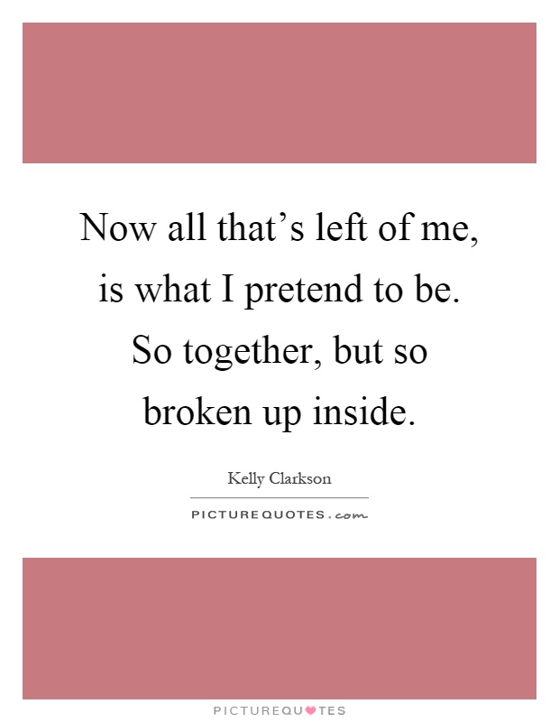 Now all that's left of me, is what I pretend to be. So together, but so broken up inside Picture Quote #1