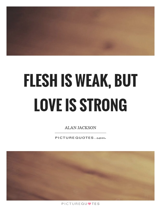 Flesh is weak, but love is strong Picture Quote #1