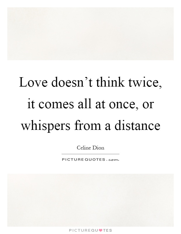 Love doesn't think twice, it comes all at once, or whispers from a distance Picture Quote #1