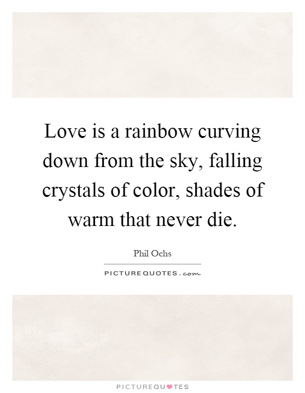 Love is a rainbow curving down from the sky, falling crystals of color, shades of warm that never die Picture Quote #1