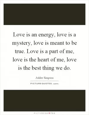 Love is an energy, love is a mystery, love is meant to be true. Love is a part of me, love is the heart of me, love is the best thing we do Picture Quote #1