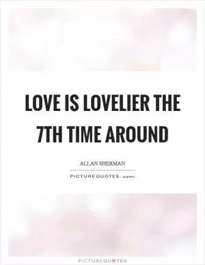 Love is lovelier the 7th time around Picture Quote #1