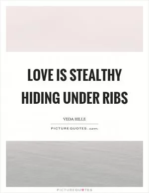 Love is stealthy hiding under ribs Picture Quote #1