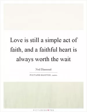 Love is still a simple act of faith, and a faithful heart is always worth the wait Picture Quote #1