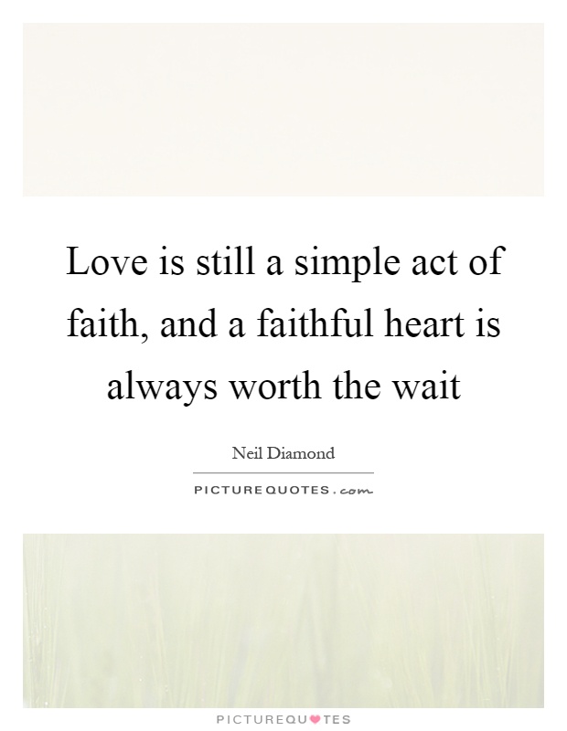 Love is still a simple act of faith, and a faithful heart is always worth the wait Picture Quote #1