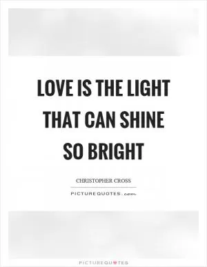 Love is the light that can shine so bright Picture Quote #1