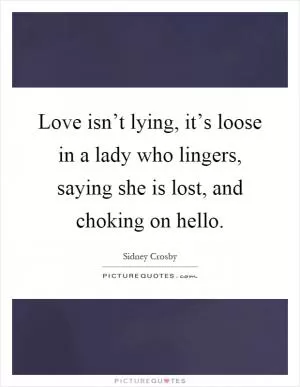 Love isn’t lying, it’s loose in a lady who lingers, saying she is lost, and choking on hello Picture Quote #1