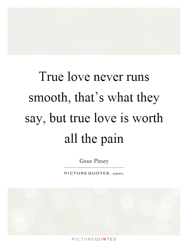 True love never runs smooth, that's what they say, but true love is worth all the pain Picture Quote #1