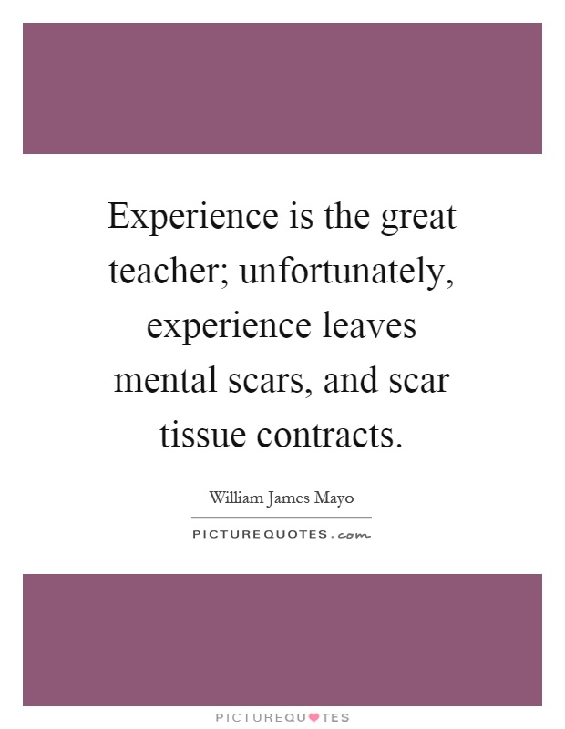 Experience is the great teacher; unfortunately, experience leaves mental scars, and scar tissue contracts Picture Quote #1