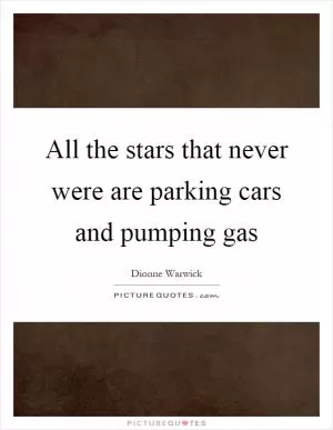All the stars that never were are parking cars and pumping gas Picture Quote #1