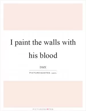 I paint the walls with his blood Picture Quote #1