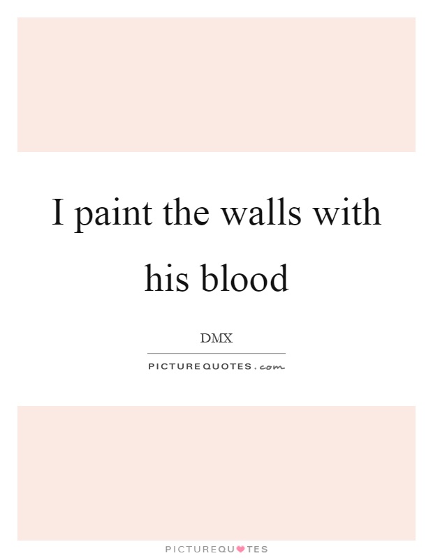 I paint the walls with his blood Picture Quote #1
