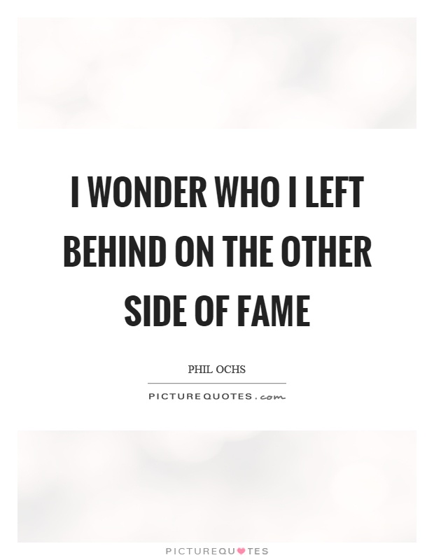 I wonder who I left behind on the other side of fame Picture Quote #1