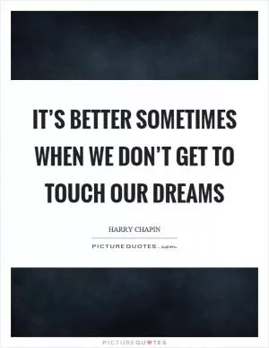 It’s better sometimes when we don’t get to touch our dreams Picture Quote #1