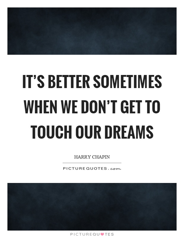 It's better sometimes when we don't get to touch our dreams Picture Quote #1