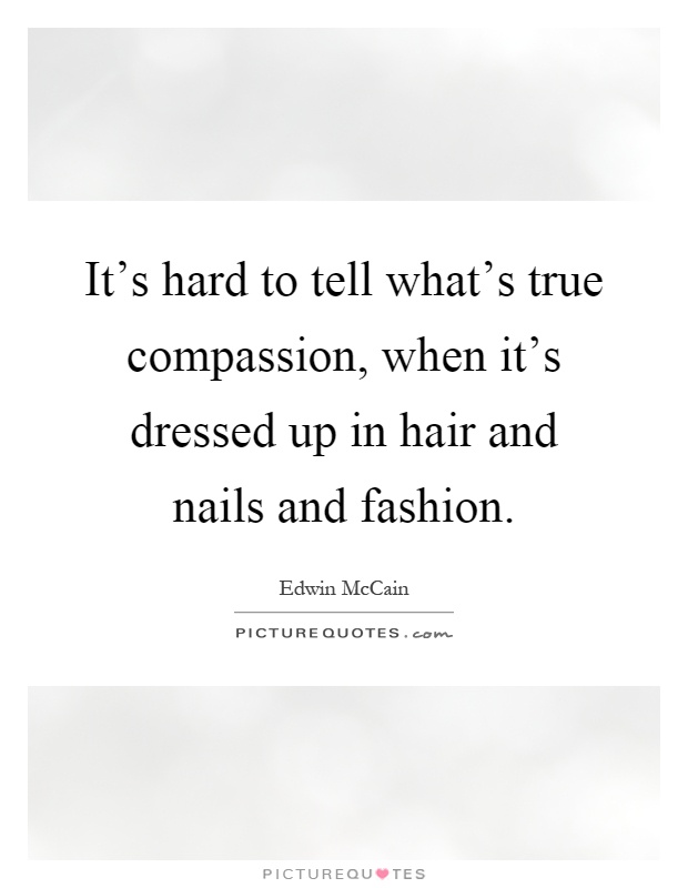 It's hard to tell what's true compassion, when it's dressed up in hair and nails and fashion Picture Quote #1