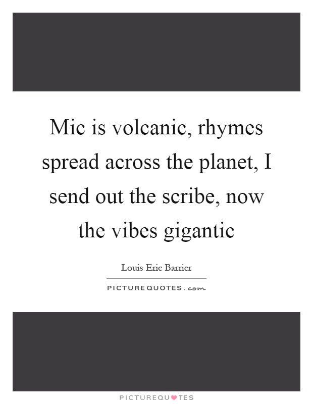 Mic is volcanic, rhymes spread across the planet, I send out the scribe, now the vibes gigantic Picture Quote #1