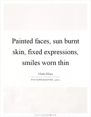 Painted faces, sun burnt skin, fixed expressions, smiles worn thin Picture Quote #1