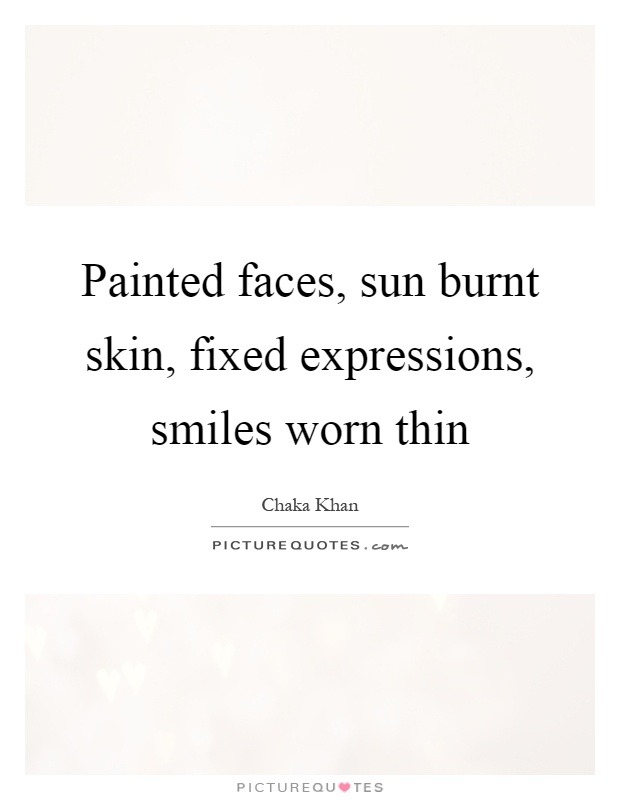 Painted faces, sun burnt skin, fixed expressions, smiles worn thin Picture Quote #1