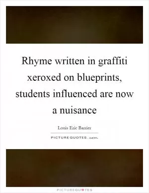Rhyme written in graffiti xeroxed on blueprints, students influenced are now a nuisance Picture Quote #1