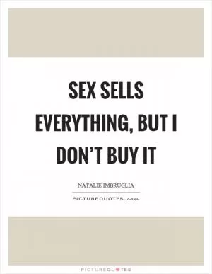 Sex sells everything, but I don’t buy it Picture Quote #1