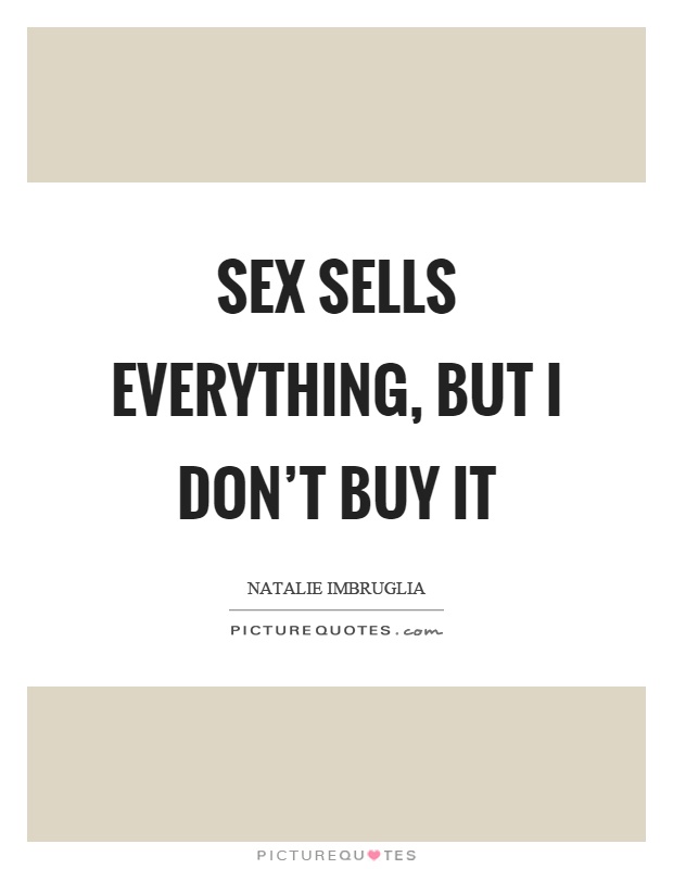 Sex sells everything, but I don't buy it Picture Quote #1