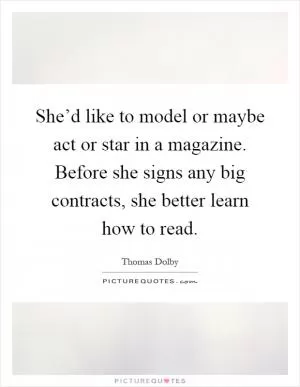 She’d like to model or maybe act or star in a magazine. Before she signs any big contracts, she better learn how to read Picture Quote #1