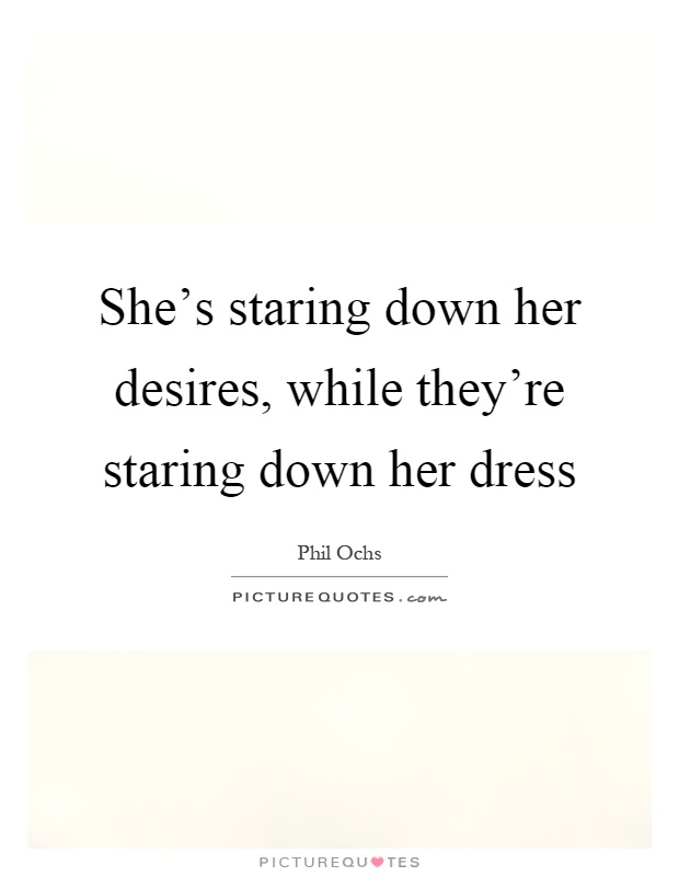 She's staring down her desires, while they're staring down her dress Picture Quote #1