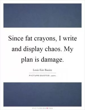 Since fat crayons, I write and display chaos. My plan is damage Picture Quote #1
