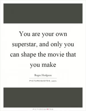 You are your own superstar, and only you can shape the movie that you make Picture Quote #1