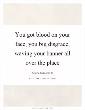 You got blood on your face, you big disgrace, waving your banner all over the place Picture Quote #1