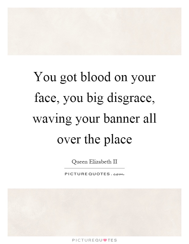 You got blood on your face, you big disgrace, waving your banner all over the place Picture Quote #1