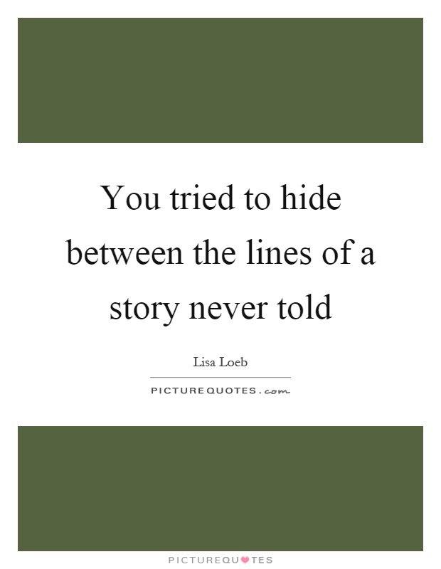 You tried to hide between the lines of a story never told Picture Quote #1