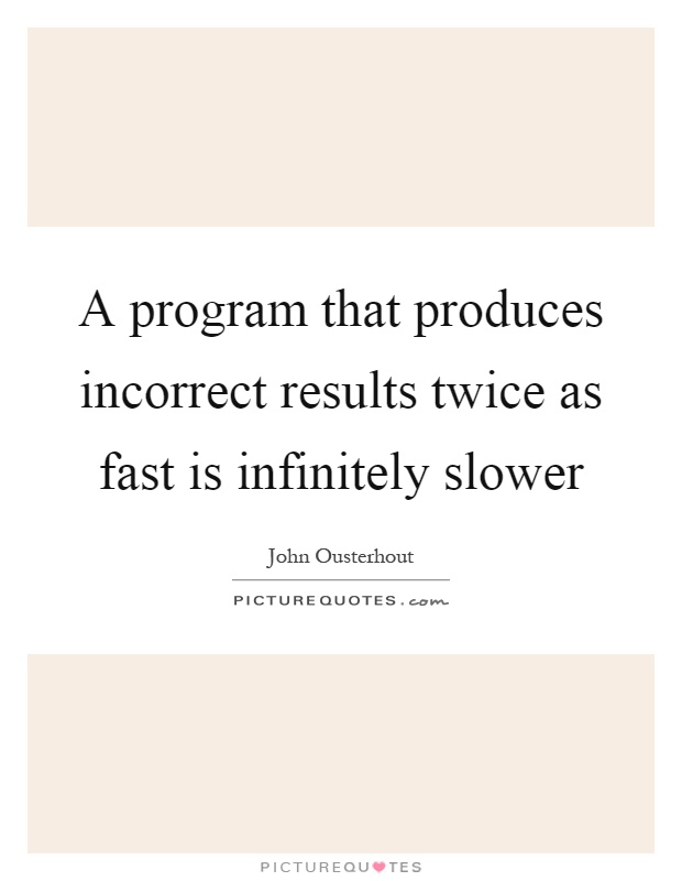 A program that produces incorrect results twice as fast is infinitely slower Picture Quote #1