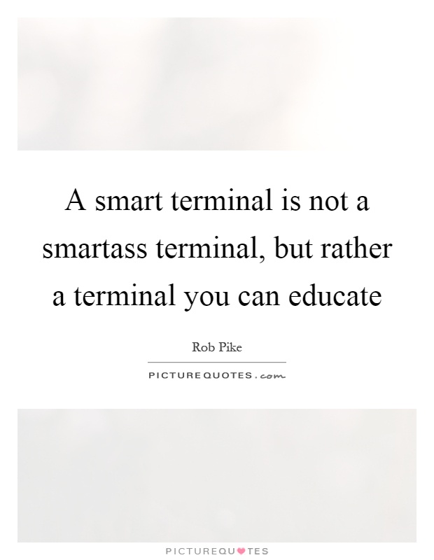 A smart terminal is not a smartass terminal, but rather a terminal you can educate Picture Quote #1