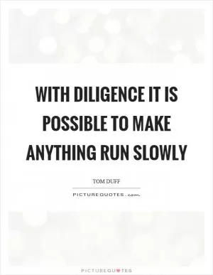 With diligence it is possible to make anything run slowly Picture Quote #1
