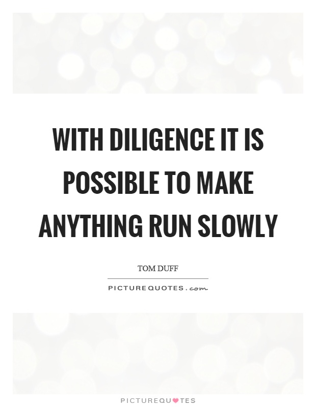 With diligence it is possible to make anything run slowly Picture Quote #1