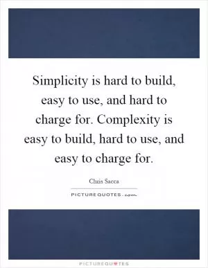 Simplicity is hard to build, easy to use, and hard to charge for. Complexity is easy to build, hard to use, and easy to charge for Picture Quote #1