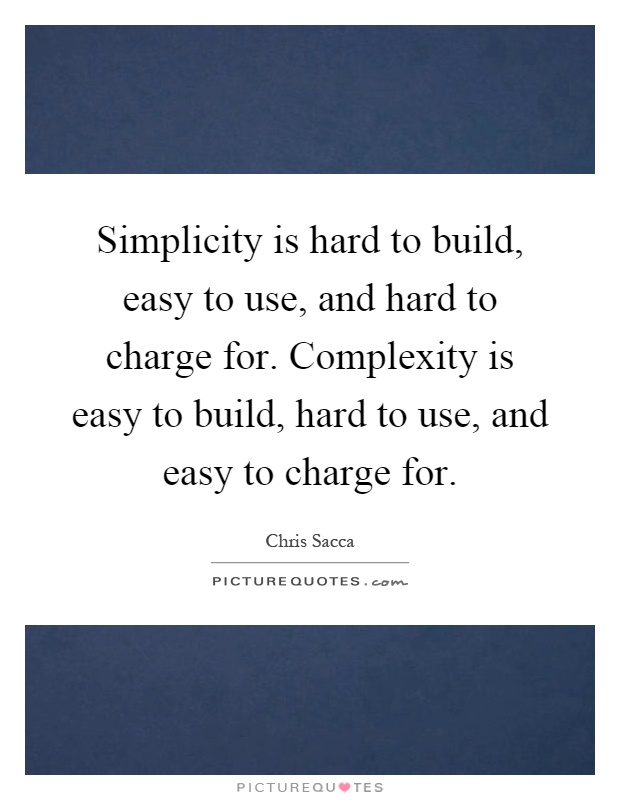 Simplicity is hard to build, easy to use, and hard to charge for. Complexity is easy to build, hard to use, and easy to charge for Picture Quote #1