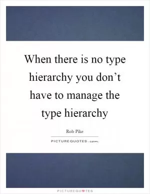 When there is no type hierarchy you don’t have to manage the type hierarchy Picture Quote #1